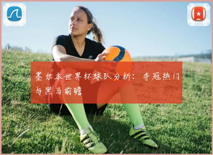墨尔本世界杯球队分析：夺冠热门与黑马前瞻