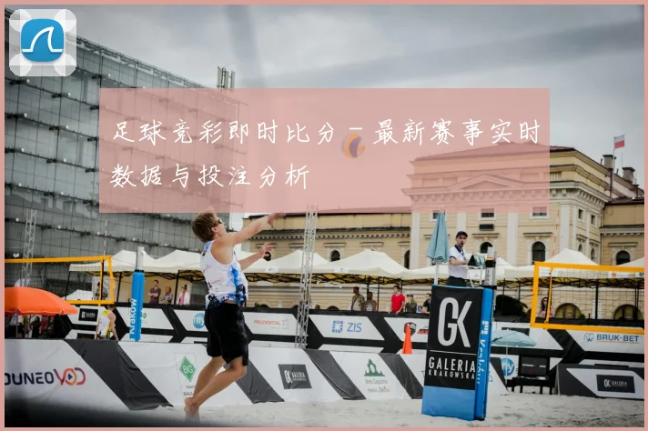 足球竞彩即时比分 - 最新赛事实时数据与投注分析