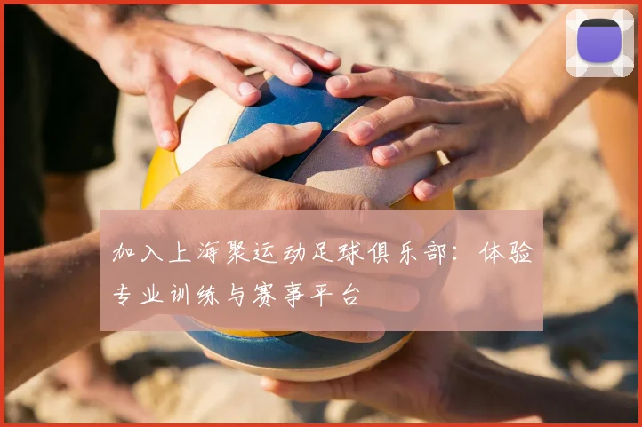 加入上海聚运动足球俱乐部：体验专业训练与赛事平台