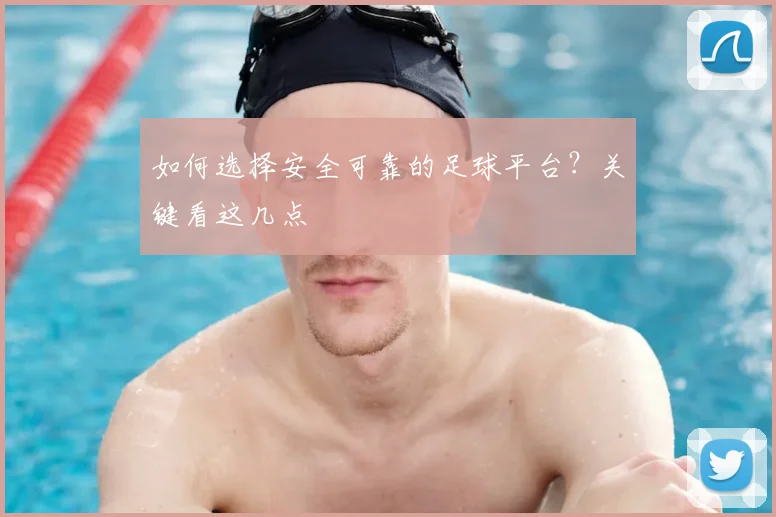 如何选择安全可靠的足球平台？关键看这几点