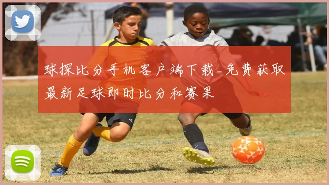 球探比分手机客户端下载_免费获取最新足球即时比分和赛果