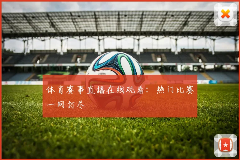 体育赛事直播在线观看：热门比赛一网打尽