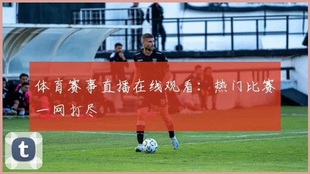 体育赛事直播在线观看:热门比赛一网打尽